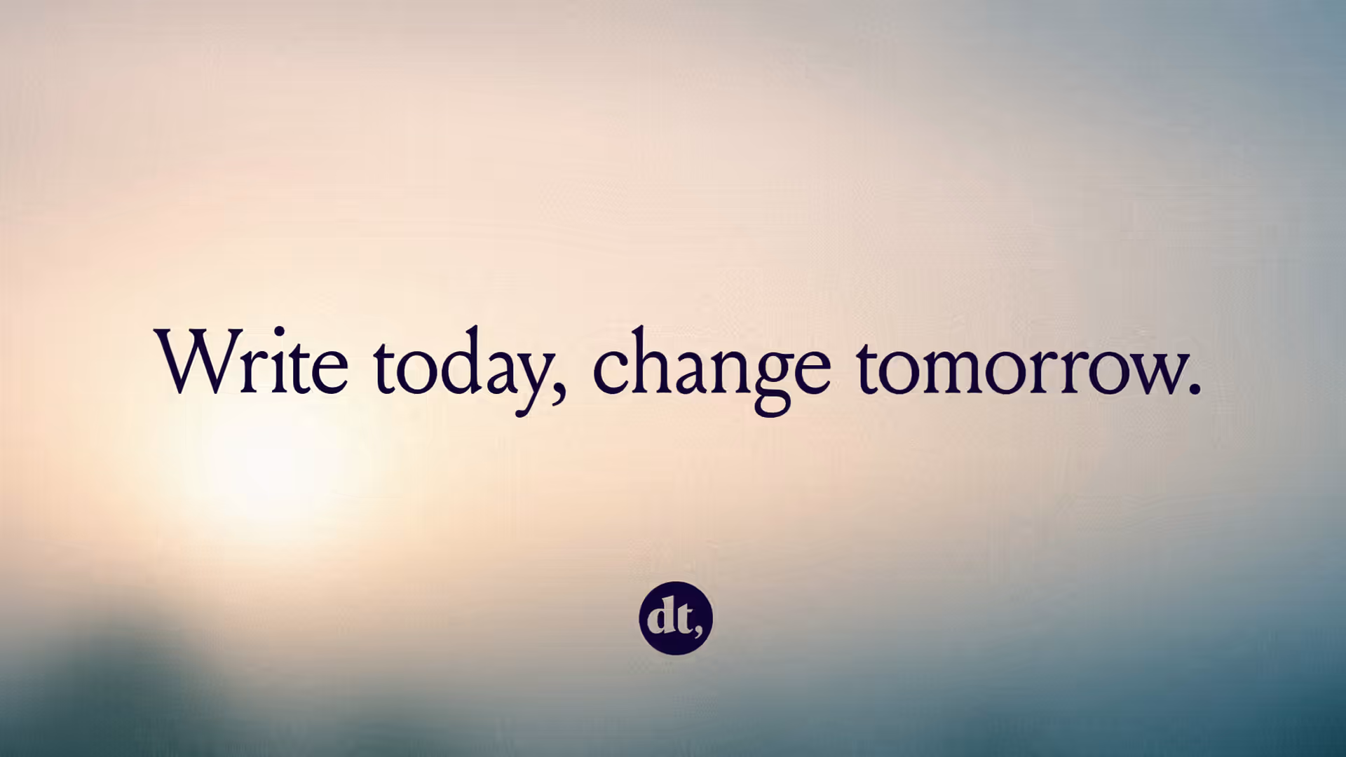 Write today, change tomorrow.